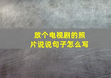 放个电视剧的照片说说句子怎么写