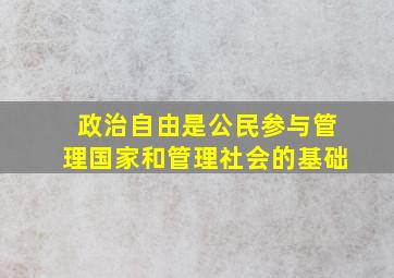 政治自由是公民参与管理国家和管理社会的基础