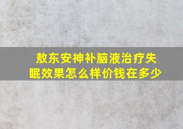 敖东安神补脑液治疗失眠效果怎么样价钱在多少