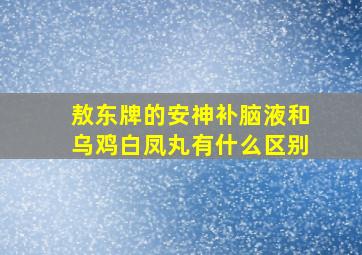 敖东牌的安神补脑液和乌鸡白凤丸有什么区别