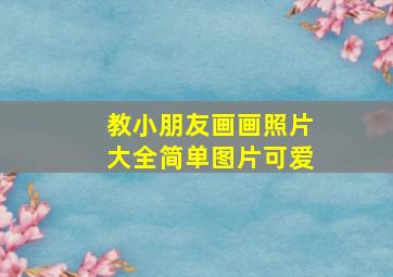 教小朋友画画照片大全简单图片可爱