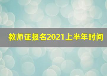 教师证报名2021上半年时间