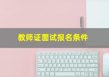 教师证面试报名条件