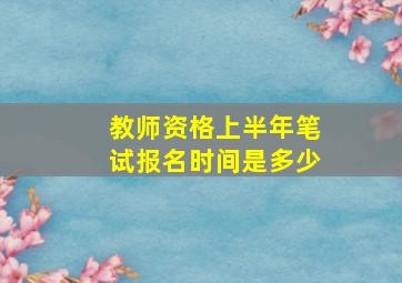 教师资格上半年笔试报名时间是多少