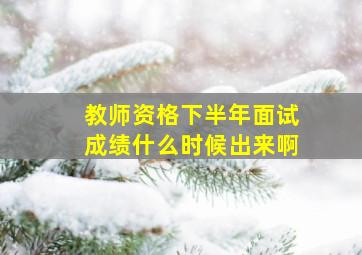 教师资格下半年面试成绩什么时候出来啊