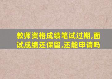 教师资格成绩笔试过期,面试成绩还保留,还能申请吗