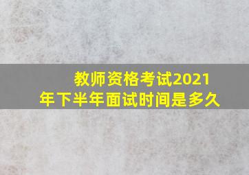 教师资格考试2021年下半年面试时间是多久