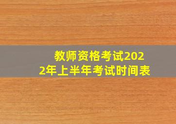 教师资格考试2022年上半年考试时间表