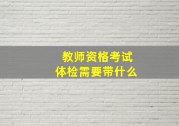 教师资格考试体检需要带什么