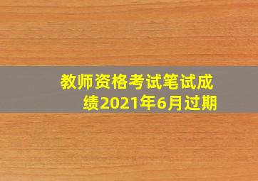 教师资格考试笔试成绩2021年6月过期