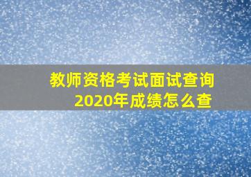 教师资格考试面试查询2020年成绩怎么查