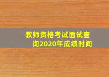 教师资格考试面试查询2020年成绩时间