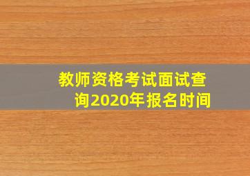 教师资格考试面试查询2020年报名时间