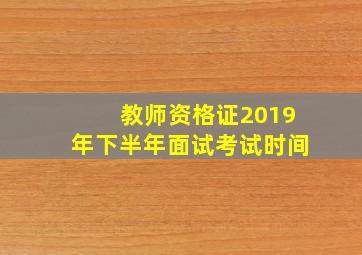 教师资格证2019年下半年面试考试时间