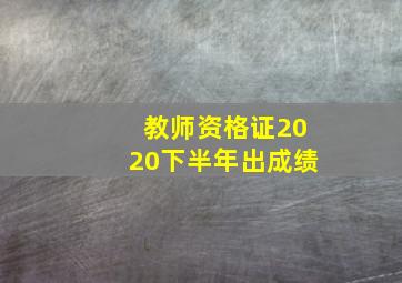 教师资格证2020下半年出成绩