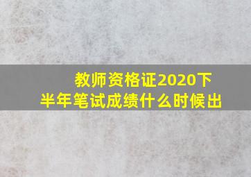 教师资格证2020下半年笔试成绩什么时候出