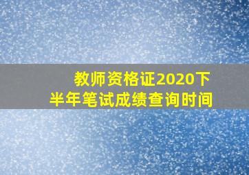 教师资格证2020下半年笔试成绩查询时间