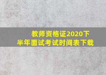 教师资格证2020下半年面试考试时间表下载