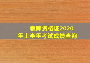 教师资格证2020年上半年考试成绩查询