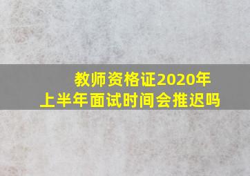 教师资格证2020年上半年面试时间会推迟吗