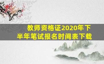 教师资格证2020年下半年笔试报名时间表下载