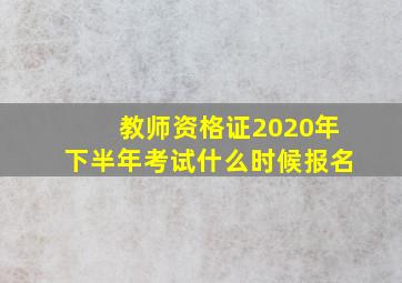 教师资格证2020年下半年考试什么时候报名