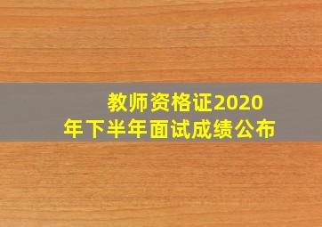 教师资格证2020年下半年面试成绩公布