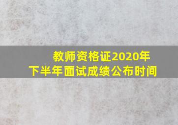 教师资格证2020年下半年面试成绩公布时间