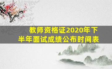 教师资格证2020年下半年面试成绩公布时间表