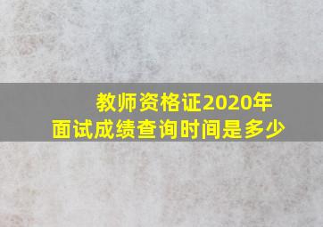 教师资格证2020年面试成绩查询时间是多少