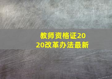 教师资格证2020改革办法最新