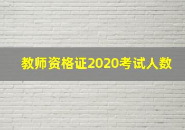 教师资格证2020考试人数