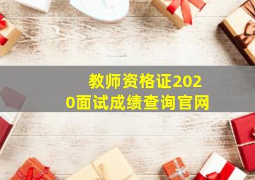 教师资格证2020面试成绩查询官网