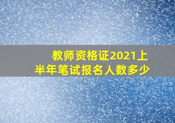 教师资格证2021上半年笔试报名人数多少