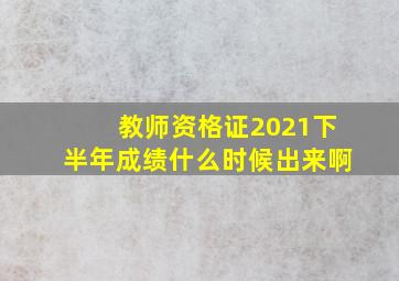 教师资格证2021下半年成绩什么时候出来啊