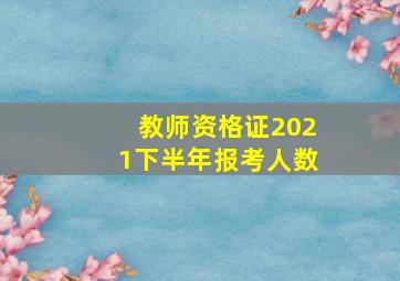 教师资格证2021下半年报考人数