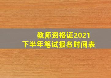 教师资格证2021下半年笔试报名时间表