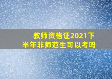 教师资格证2021下半年非师范生可以考吗