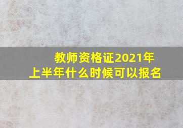 教师资格证2021年上半年什么时候可以报名