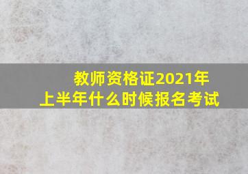 教师资格证2021年上半年什么时候报名考试