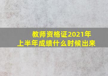 教师资格证2021年上半年成绩什么时候出来