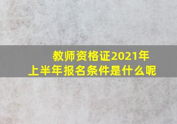 教师资格证2021年上半年报名条件是什么呢