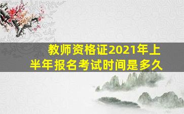 教师资格证2021年上半年报名考试时间是多久