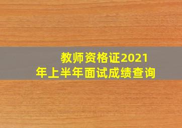 教师资格证2021年上半年面试成绩查询