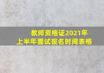 教师资格证2021年上半年面试报名时间表格