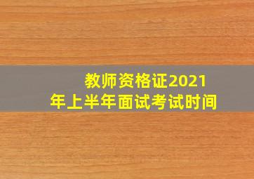 教师资格证2021年上半年面试考试时间