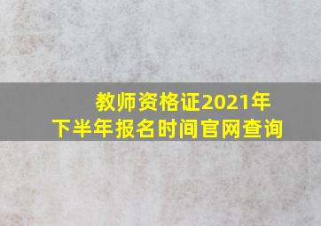 教师资格证2021年下半年报名时间官网查询