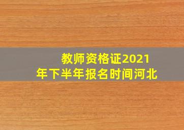 教师资格证2021年下半年报名时间河北