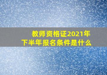 教师资格证2021年下半年报名条件是什么