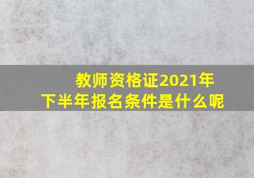 教师资格证2021年下半年报名条件是什么呢